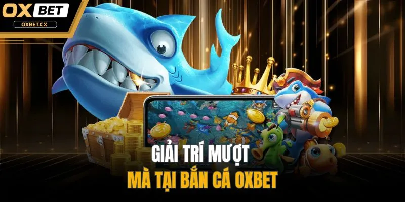 Giải trí mượt mà tại bắn cá OXBET