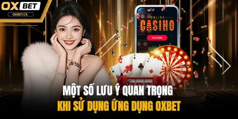 Một số lưu ý quan trọng khi sử dụng ứng dụng OXBET
